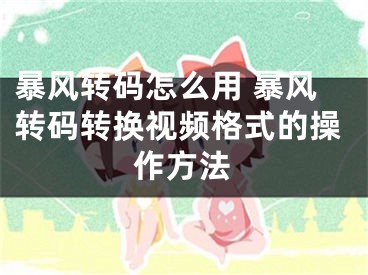 暴风转码怎么用 暴风转码转换视频格式的操作方法