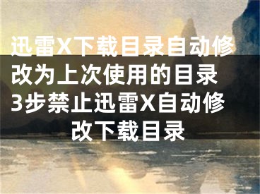 迅雷X下载目录自动修改为上次使用的目录 3步禁止迅雷X自动修改下载目录