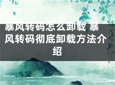 暴风转码怎么卸载 暴风转码彻底卸载方法介绍