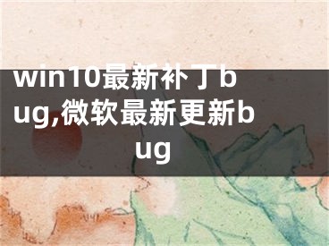 win10最新补丁bug,微软最新更新bug