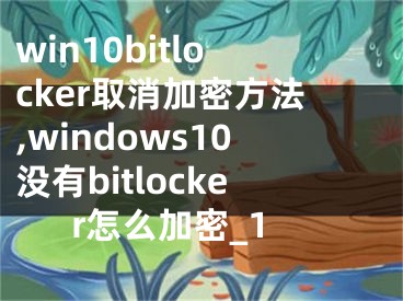 win10bitlocker取消加密方法,windows10没有bitlocker怎么加密_1