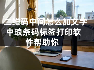 二维码中间怎么加文字 中琅条码标签打印软件帮助你 