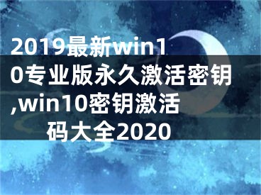 2019最新win10专业版永久激活密钥,win10密钥激活码大全2020