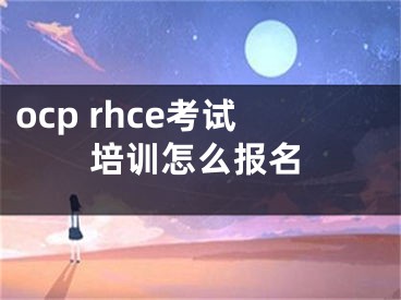 ocp rhce考试培训怎么报名