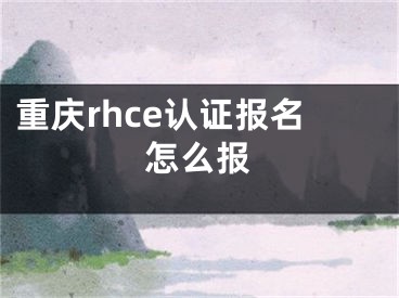 重庆rhce认证报名怎么报