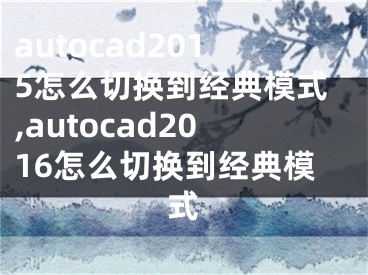 autocad2015怎么切换到经典模式,autocad2016怎么切换到经典模式