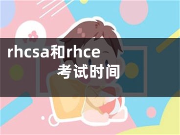 rhcsa和rhce考试时间