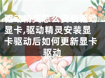 驱动精灵怎么安装驱动显卡,驱动精灵安装显卡驱动后如何更新显卡驱动