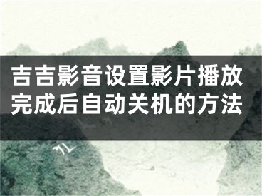 吉吉影音设置影片播放完成后自动关机的方法