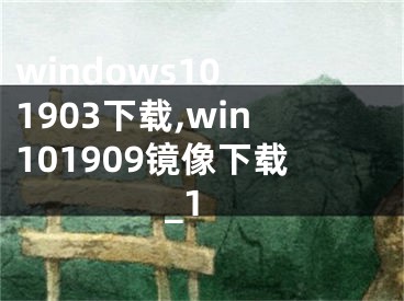 windows10 1903下载,win101909镜像下载_1