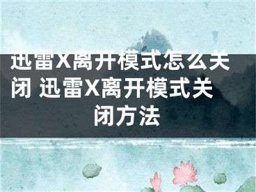 迅雷X离开模式怎么关闭 迅雷X离开模式关闭方法