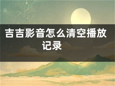 吉吉影音怎么清空播放记录 