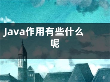 Java作用有些什么呢 