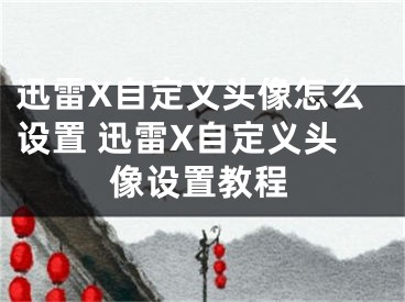 迅雷X自定义头像怎么设置 迅雷X自定义头像设置教程