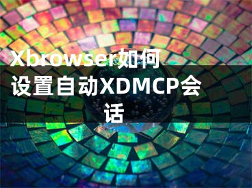Xbrowser如何设置自动XDMCP会话 