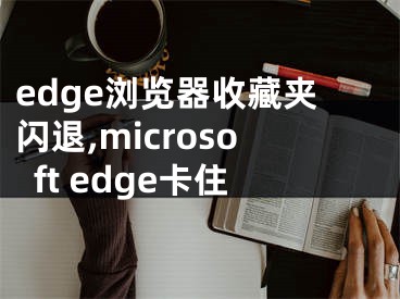 edge浏览器收藏夹闪退,microsoft edge卡住
