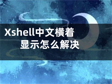 Xshell中文横着显示怎么解决 