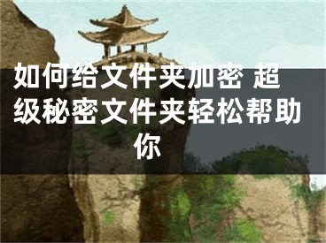 如何给文件夹加密 超级秘密文件夹轻松帮助你 