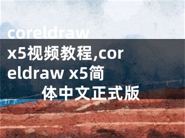 coreldraw x5视频教程,coreldraw x5简体中文正式版