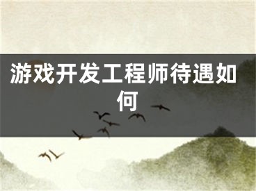 游戏开发工程师待遇如何