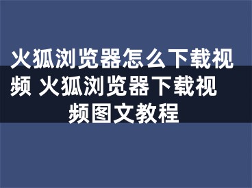 火狐浏览器怎么下载视频 火狐浏览器下载视频图文教程