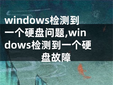 windows检测到一个硬盘问题,windows检测到一个硬盘故障