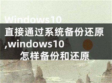 Windows10 直接通过系统备份还原,windows10怎样备份和还原