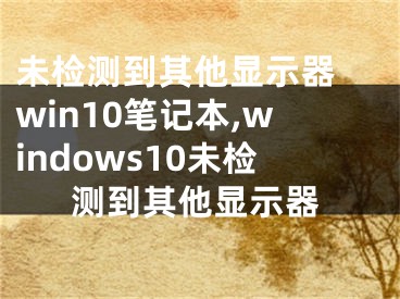 未检测到其他显示器 win10笔记本,windows10未检测到其他显示器