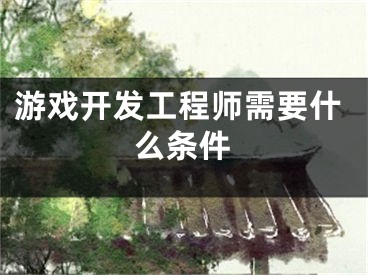 游戏开发工程师需要什么条件