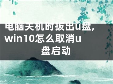 电脑关机时拔出u盘,win10怎么取消u盘启动