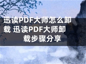 迅读PDF大师怎么卸载 迅读PDF大师卸载步骤分享