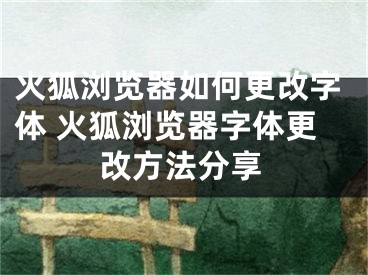 火狐浏览器如何更改字体 火狐浏览器字体更改方法分享