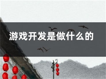 游戏开发是做什么的