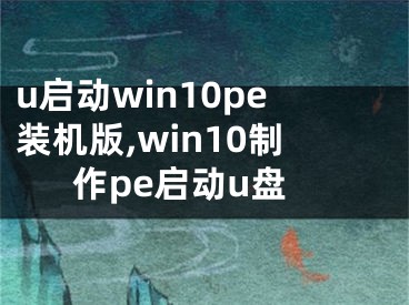 u启动win10pe装机版,win10制作pe启动u盘