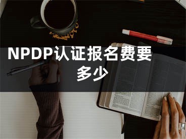 NPDP认证报名费要多少