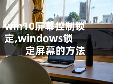 win10屏幕控制锁定,windows锁定屏幕的方法