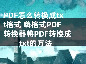 PDF怎么转换成txt格式 嗨格式PDF转换器将PDF转换成txt的方法