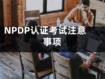 NPDP认证考试注意事项