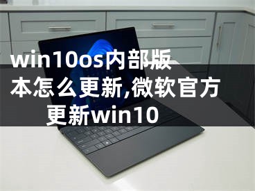 win10os内部版本怎么更新,微软官方更新win10