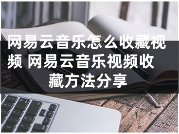 网易云音乐怎么收藏视频 网易云音乐视频收藏方法分享