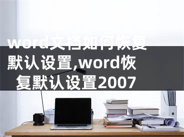 word文档如何恢复默认设置,word恢复默认设置2007