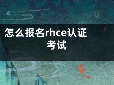 怎么报名rhce认证考试