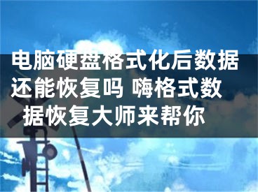 电脑硬盘格式化后数据还能恢复吗 嗨格式数据恢复大师来帮你 