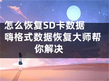 怎么恢复SD卡数据 嗨格式数据恢复大师帮你解决 