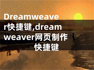 Dreamweaver快捷键,dreamweaver网页制作快捷键
