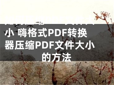 如何压缩PDF文件大小 嗨格式PDF转换器压缩PDF文件大小的方法