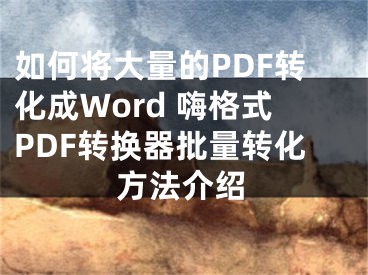 如何将大量的PDF转化成Word 嗨格式PDF转换器批量转化方法介绍