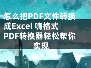 怎么把PDF文件转换成Excel 嗨格式PDF转换器轻松帮你实现 