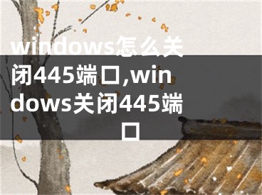 windows怎么关闭445端口,windows关闭445端口