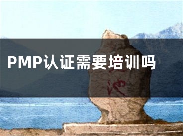 PMP认证需要培训吗